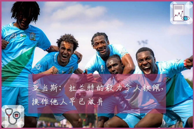 亚当斯：杜兰特的毅力令人钦佩，换作他人早已放弃