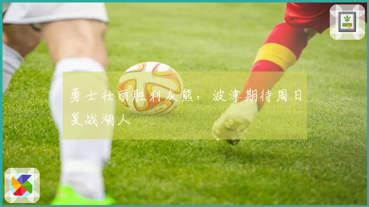 勇士壮丽胜利灰熊，波津期待周日复战湖人