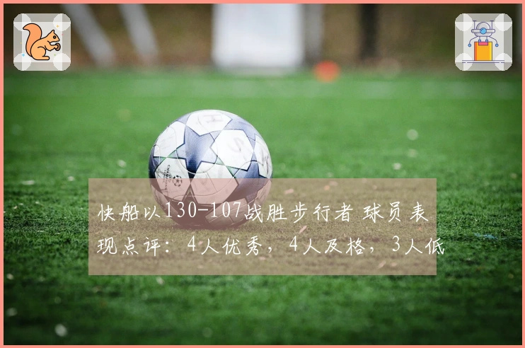 快船以130-107战胜步行者 球员表现点评：4人优秀，4人及格，3人低迷