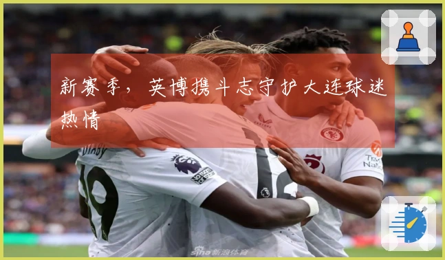 新赛季，英博携斗志守护大连球迷热情