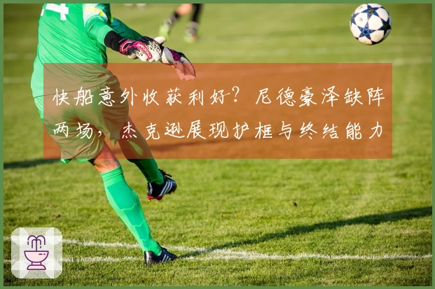 快船意外收获利好？尼德豪泽缺阵两场，杰克逊展现护框与终结能力可持续利用