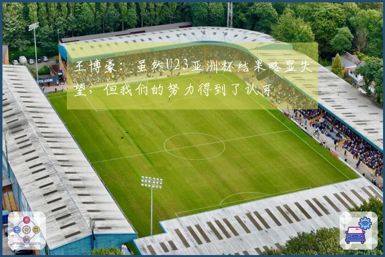 王博豪：虽然U23亚洲杯结果略显失望，但我们的努力得到了认可