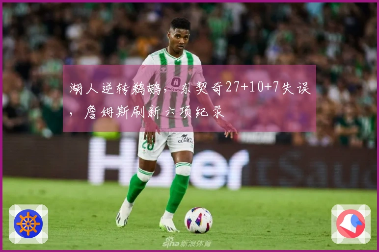 湖人逆转鹈鹕，东契奇27+10+7失误，詹姆斯刷新六项纪录